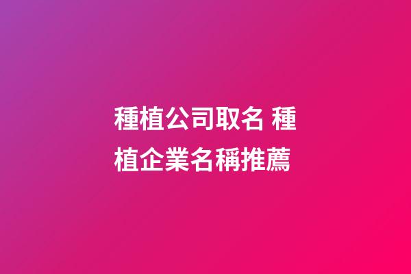 種植公司取名 種植企業名稱推薦-第1張-公司起名-玄機派
